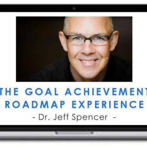 Dr. Jeff Spencer – The Goal Achievement Roadmap Experience
